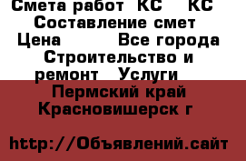 Смета работ. КС 2, КС 3. Составление смет › Цена ­ 500 - Все города Строительство и ремонт » Услуги   . Пермский край,Красновишерск г.